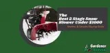 The Best 2 Stage Snow Blower Under $1000 | Reviews & Detailed Buying Guide